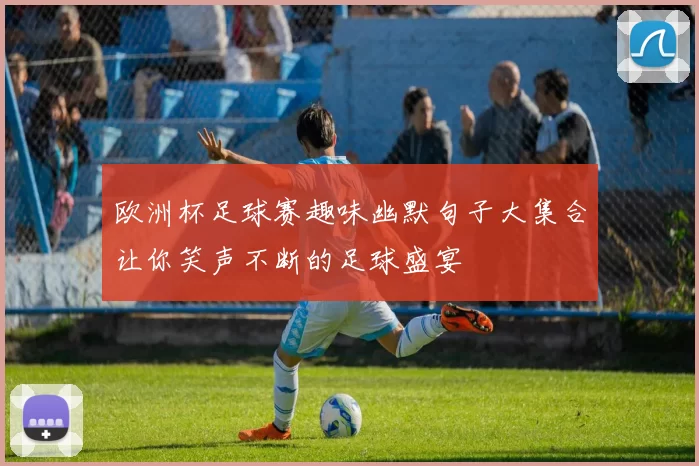 欧洲杯足球赛趣味幽默句子大集合让你笑声不断的足球盛宴