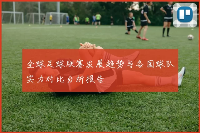 全球足球联赛发展趋势与各国球队实力对比分析报告