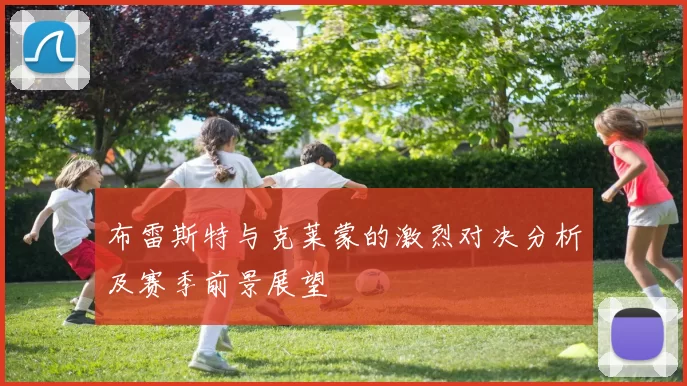 布雷斯特与克莱蒙的激烈对决分析及赛季前景展望