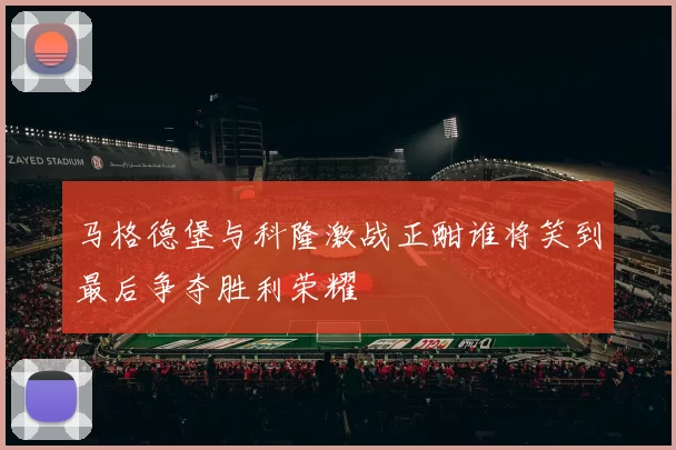 马格德堡与科隆激战正酣谁将笑到最后争夺胜利荣耀