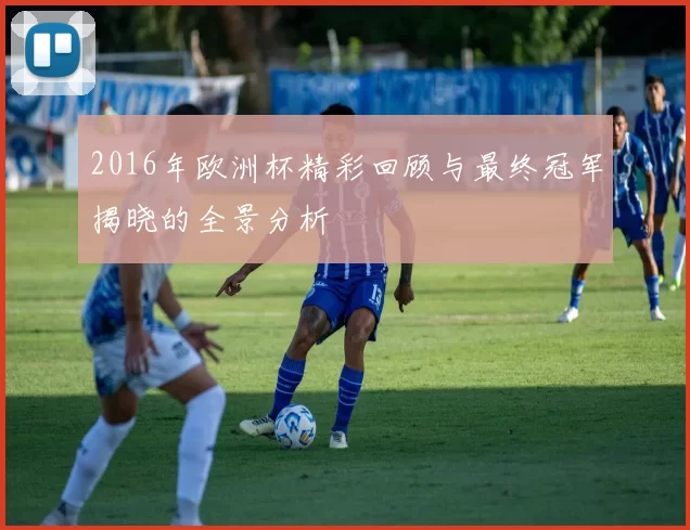 2016年欧洲杯精彩回顾与最终冠军揭晓的全景分析