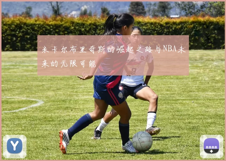 米卡尔布里奇斯的崛起之路与NBA未来的无限可能
