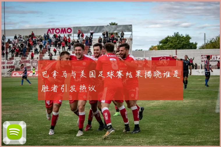 巴拿马与美国足球赛结果揭晓谁是胜者引发热议